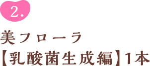 2.美フローラ【乳酸菌生成編】1本