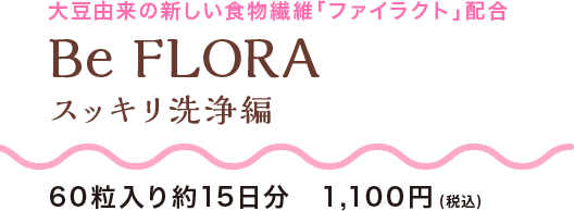 大豆由来の新しい食物繊維「ファイラクト」配合 Be FLORA スッキリ洗浄編 60粒入り約15日分　1,080円（税込）