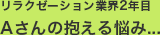 リラクゼーション業界2年目　Aさんの抱える悩み...