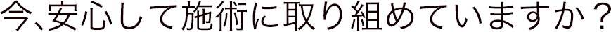 今、安心して施術に取り組めていますか？